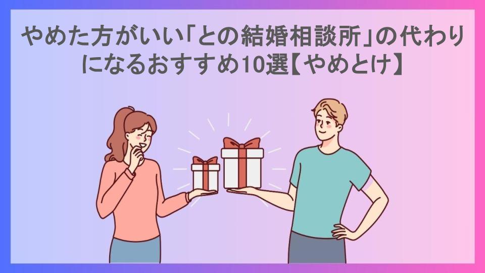 やめた方がいい「との結婚相談所」の代わりになるおすすめ10選【やめとけ】